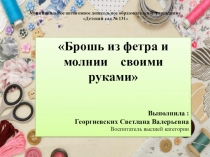 Презентация к творческому проекту Брошь из фетра и молнии своими руками