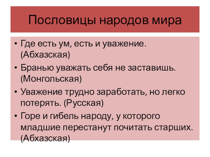 Пословицы народов мираГде есть ум, есть и уважение. (Абхазская)Бранью уважать себя не заставишь. (Монгольская)Уважение трудно заработать, но