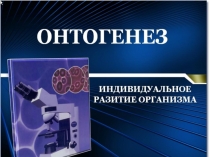 Презентация Онтогенез по темеОнтогенез
