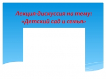 Презентация.Лекция-дискуссия для педсовета по теме Детский сад и семья