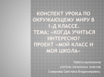 Презентация к уроку по окружающему миру в 1-д классе Тема Когда учиться интересно. Проект Мой класс, моя школа