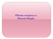 Презентация по английскому языку на тему Настоящее простое время: общие вопросы. (6 класс)