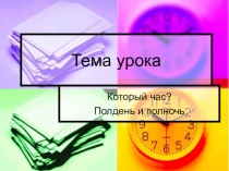 Презентация к уроку математики для 2 класса по теме Который час? Полдень. Полночь.