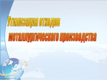 Презентация по химии на тему Утилизация отходов металлургического производства