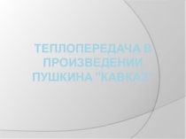 Презентация по физике на тему Теплопередача в стихотворении А.С.Пушкина Кавказ