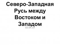 Презентация 6 класс Русь между Западом и Востоком