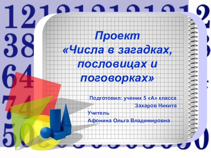 Проект «Числа в загадках, пословицах и поговорках» Подготовил: ученик 5 «А» классаЗахаров НикитаУчитель Афонина Ольга Владимировна