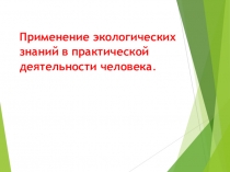 Презентация по биологии на тему Применение экологических знаний в практической деятельности человека (9 класс)