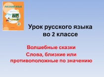 Презентация по русскому языку  Слова близкие и противоположные по значению 2 класс