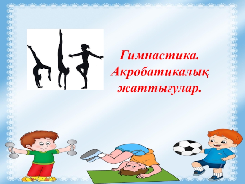 Физкультура 6 класс. Акробатикалық жаттығулар презентация.