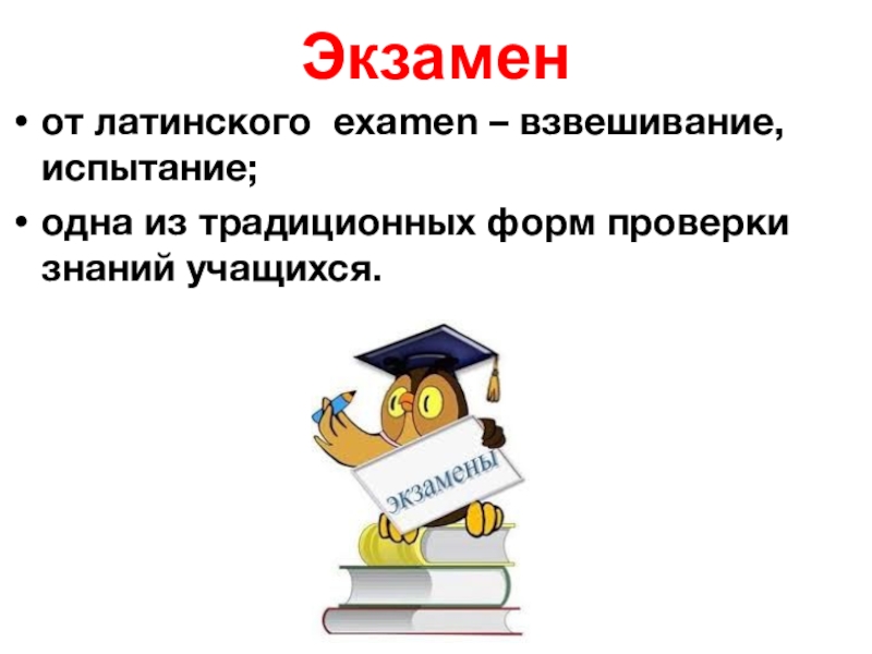 Экзамен от латинского  examen – взвешивание, испытание;одна из традиционных форм проверки    знаний учащихся. 