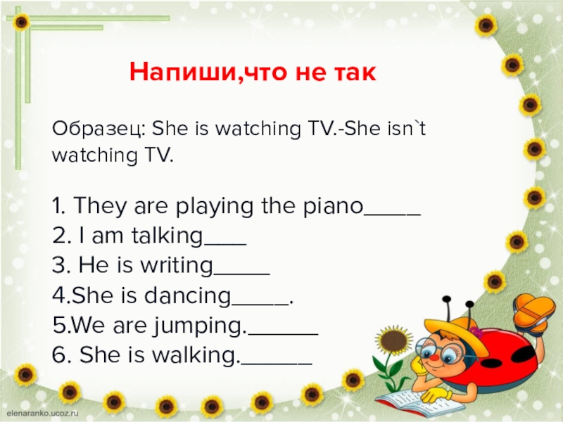 She isn t he isn t. Напиши что это не так образец she is watching. Напиши что это не так образец she is watching TV - she isn t watching TV. Образец she is watching TV. Напиши что это не так образец she is watching TV.