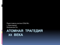 Презентация. Атомная трагедия ХХ века.
