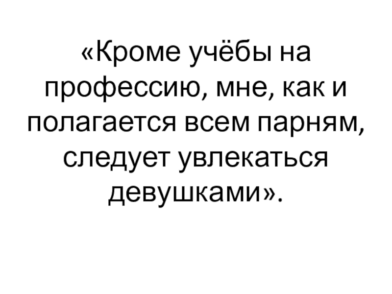 «Кроме учёбы на профессию, мне, как и полагается всем парням, следует увлекаться девушками».