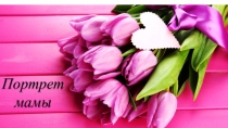 Презентация по внеурочной деятельности на тему Портрет мамы