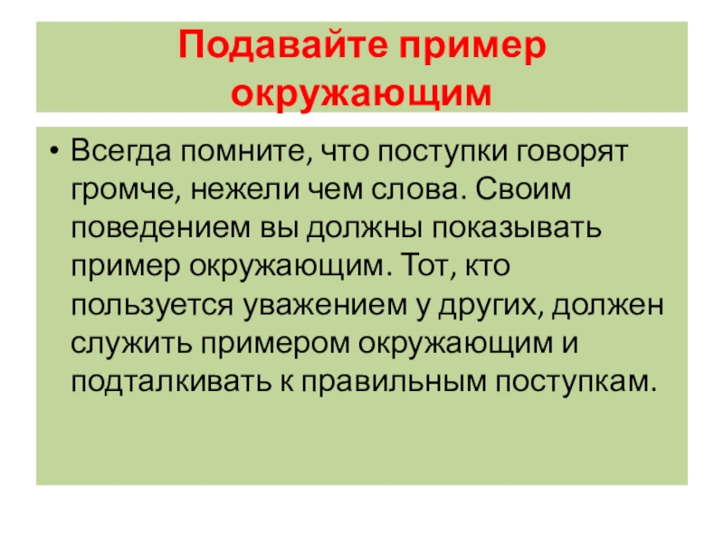 Подавайте пример окружающимВсегда помните, что поступки говорят громче, нежели чем слова. Своим поведением вы должны показывать пример