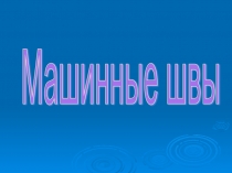 Презентация по технологии Машинные швы