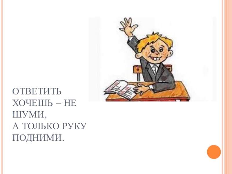 Пытается ответить. Ответить хочешь не шуми а только руку подними. Правила поведения в школе поднимать руку. Правило поднятой руки на уроке. Ответить хочешь не кричи а только руку.