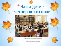 Презентация к родительскому собранию на тему Наши дети - четвероклассники