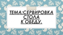 Презентация по технологии на тему: Презентация стола к обеду 7 класс