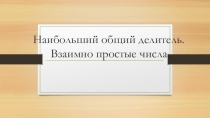 Презентация по математике Наибольший общий делитель. Взаимно простые числа (6 класс)