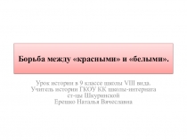 Презентация по истории России на тему: Борьба между красными и белыми(9 класс) ГКОУ КК школа-интернат ст-цы Шкуринской