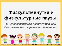 Физкультминутки и паузы в непосредственно - образовательной деятельности и в режимных моментах.