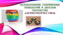Использование современных технологий в детском творчестве Зернотворчество