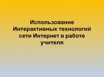 Использование Интерактивных технологий сети Интернет в работе учителя