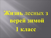 Презентация урока Жизнь лесных зверей зимой! 1 класс