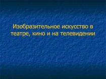 Презентация по изо 7 кл Изобразительное искусство в театре и кино