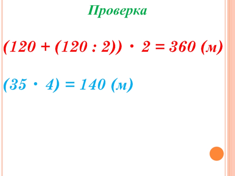 Проверка(120 + (120 : 2)) • 2 = 360 (м)(35 • 4) = 140 (м)