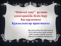 Презентация.“Өзін-өзі тану” рухани- адамгершілік білім беру Бағдарламасы Құндылықтар практикасы