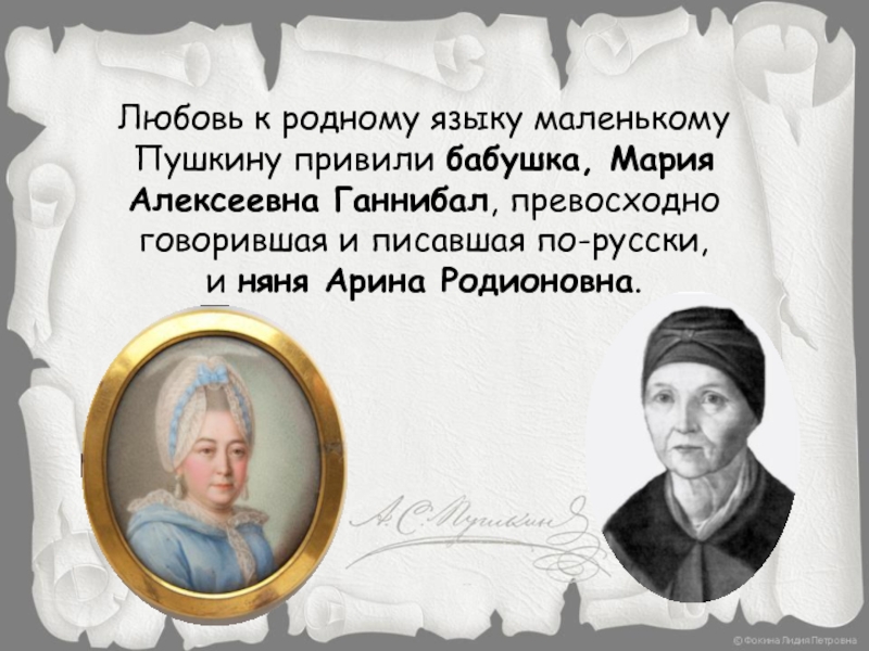 Любовь к родному языку маленькому Пушкину привили бабушка, Мария Алексеевна Ганнибал, превосходно говорившая и писавшая по-русски, и