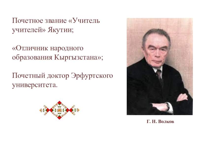 Почетное звание «Учитель учителей» Якутии;  «Отличник народного образования Кыргызстана»;  Почетный доктор Эрфуртского университета.