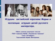 Презентация для начальной школы Игрушки английской королевы Марии и коллекция игрушек детей русского императора.