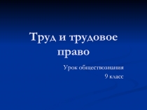 Презентация к уроку обществознания по теме Трудовое право( 9 класс)
