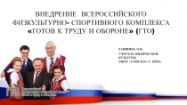 Презентация по физической культуре на тему ВНЕДРЕНИЕ всероссийского физкультурно- спортивного КОМПЛЕКСА Готов к труду и обороне (ГТО)