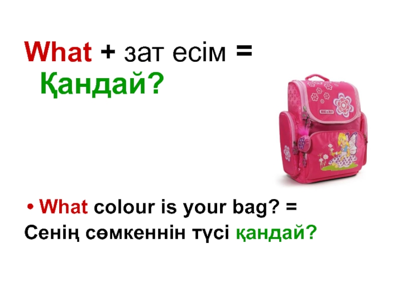 What + зат есім = Қандай?What colour is your bag? = Сенің сөмкеннін түсі қандай?
