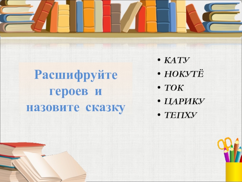 Расшифруйте героев и назовите сказкуКАТУНОКУТЁТОКЦАРИКУТЕПХУ