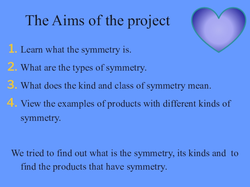 The Aims of the project Learn what the symmetry is.What are the types of symmetry.What does the