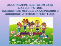 Закаливание в детском саду За и  Против. Возможные методы закаливания в холодное и теплое время года.