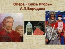 Презентация по музыкальной литературе. Опера  Князь Игорь