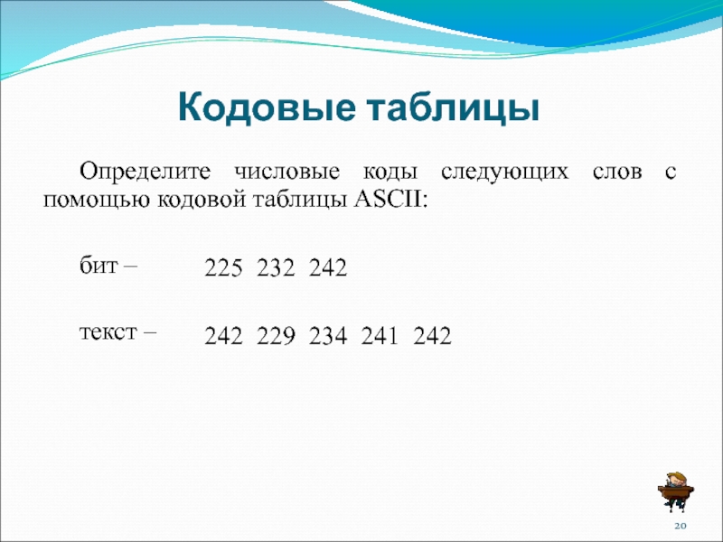 Кодовые таблицы	Определите числовые коды следующих слов с помощью кодовой таблицы ASCII:	бит – 		текст – 225  232 242242