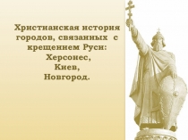 Презентация уроку Крещение Руси. Христианская история городов, связанных с крещением Руси: Херсонес, Киев, Новгород.