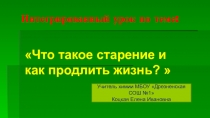 Презентация к интегрированному уроку по предметам химия и биология. Тема: Что такое старение и как продлить жизнь?