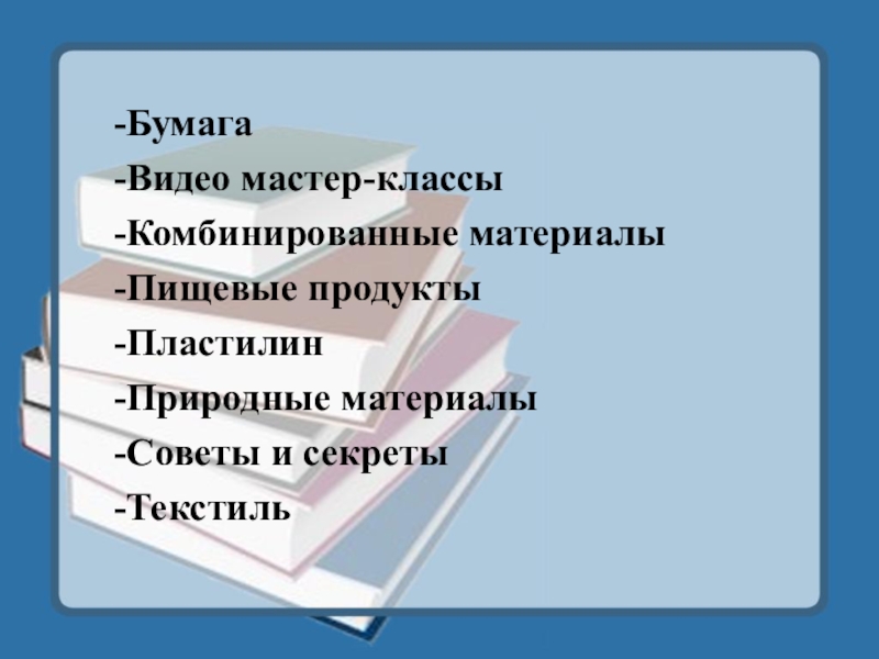 -Бумага  -Видео мастер-классы  -Комбинированные материалы  -Пищевые продукты  -Пластилин  -Природные материалы