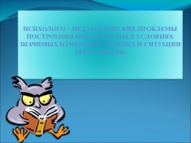 Психолого-педагогические проблемы построения новой школы в условиях значимых изменений ребенка и ситуации его развития