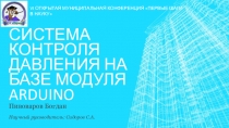 Презентация к исследовательскому проекту СИСТЕМА КОНТРОЛЯ ДАВЛЕНИЯ НА БАЗЕ МОДУЛЯ ARDUINO