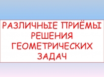 Презентация по теме РАЗЛИЧНЫЕ ПРИЁМЫ РЕШЕНИЯ ГЕОМЕТРИЧЕСКИХ ЗАДАЧ